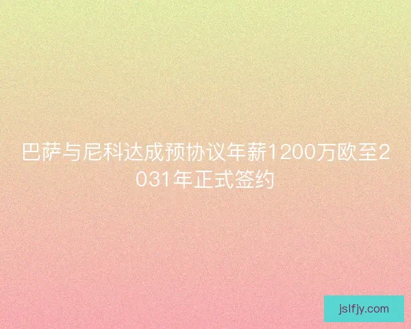 巴萨与尼科达成预协议年薪1200万欧至2031年正式签约 巴萨与尼科达成预协议年薪1200万欧至2031年正式签约