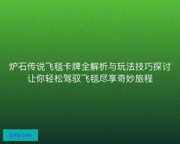 炉石传说飞毯卡牌全解析与玩法技巧探讨让你轻松驾驭飞毯尽享奇妙旅程