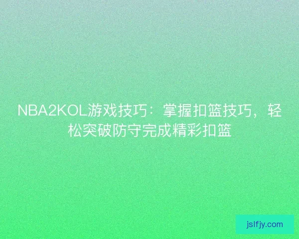 NBA2KOL游戏技巧：掌握扣篮技巧，轻松突破防守完成精彩扣篮