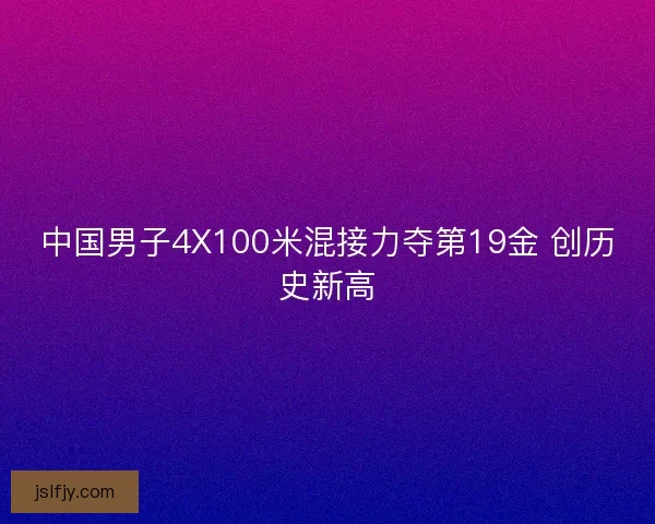 中国男子4X100米混接力夺第19金 创历史新高