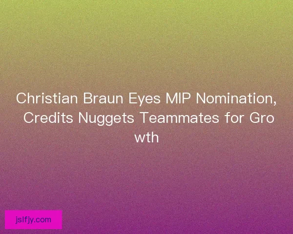 Christian Braun Eyes MIP Nomination, Credits Nuggets Teammates for Growth