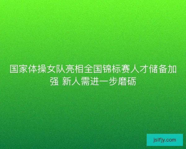 国家体操女队亮相全国锦标赛人才储备加强 新人需进一步磨砺