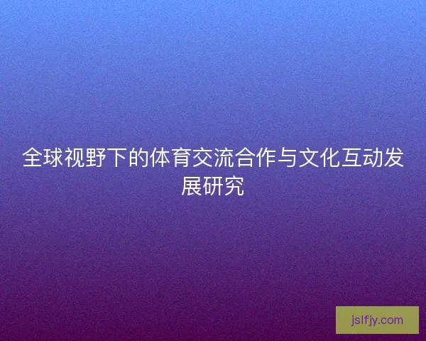 全球视野下的体育交流合作与文化互动发展研究