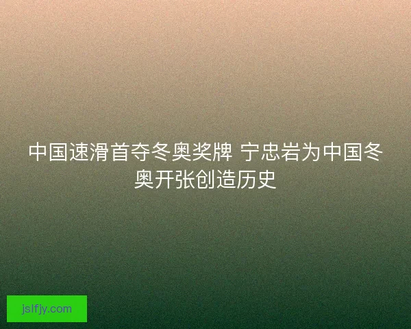 中国速滑首夺冬奥奖牌 宁忠岩为中国冬奥开张创造历史